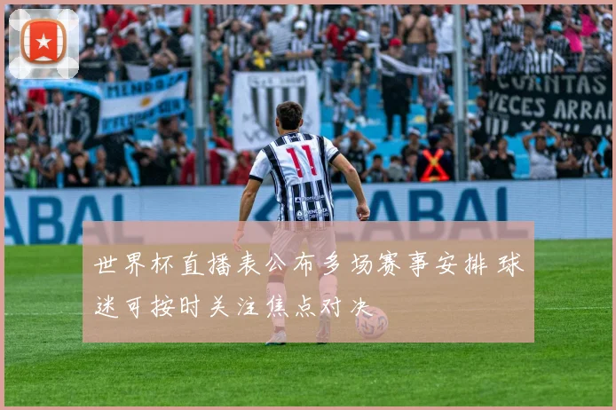 世界杯直播表公布多场赛事安排 球迷可按时关注焦点对决