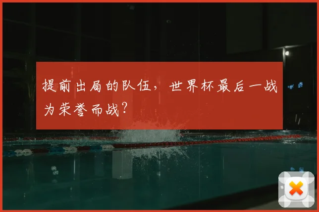 提前出局的队伍，世界杯最后一战为荣誉而战？