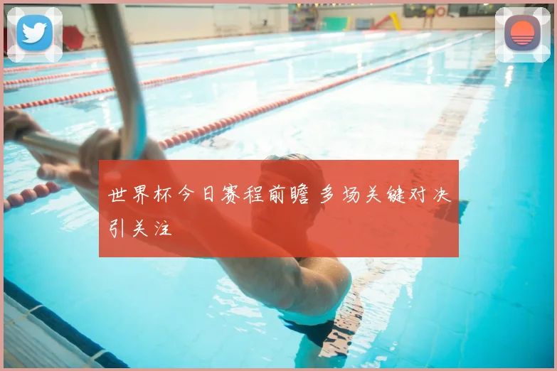 世界杯今日赛程前瞻 多场关键对决引关注