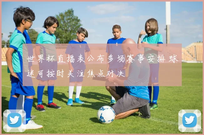 世界杯直播表公布多场赛事安排 球迷可按时关注焦点对决